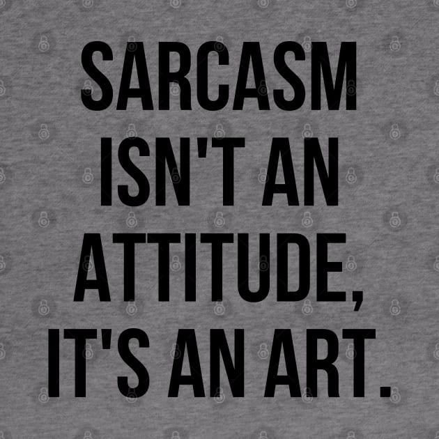 Funny Sarcastic Sarcasm Isn't an Attitude It's an Art II by Sociartist